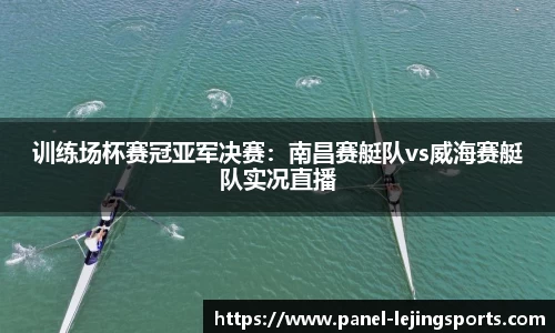 训练场杯赛冠亚军决赛：南昌赛艇队vs威海赛艇队实况直播